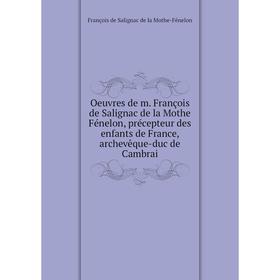 

Книга Oeuvres de m François de Salignac de la Mothe Fénelon, précepteur des enfants de France, archevêque-duc de Cambrai