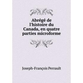 

Книга Abrégé de l'histoire du Canada, en quatre parties microforme. Joseph - François Perrault