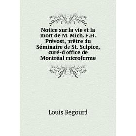 

Книга Notice sur la vie et la mort de M Mich FH Prévost, prêtre du Séminaire de St Sulpice, curé-d'office de Montréal microforme