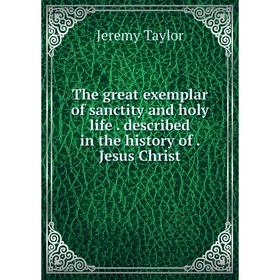

Книга The great exemplar of sanctity and holy life. described in the history of. Jesus Christ. Jeremy Taylor