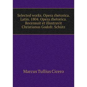 

Книга Selected works. Opera rhetorica. Latin. 1804. Opera rhetorica. Recensuit et illustravit Christianus Godofr. Schütz. Marcus Tullius Cicero