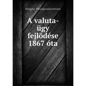 

Книга A valuta - ügy fejlödése 1867 óta. Hungary. Pénzügyminisztérium