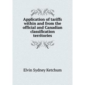 

Книга Application of tariffs within and from the official and Canadian classification territories. Elvin Sydney Ketchum