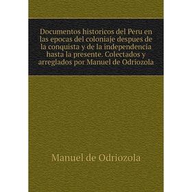 

Книга Documentos historicos del Peru en las epocas del coloniaje despues de la conquista y de la independencia hasta la presente. Manuel de Odriozola