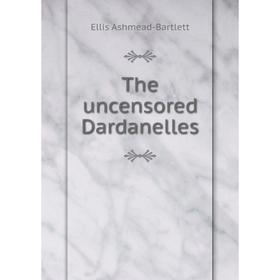 

Книга The uncensored Dardanelles. Ellis Ashmead - Bartlett