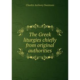 

Книга The Greek liturgies chiefly from original authorities. Charles Anthony Swainson