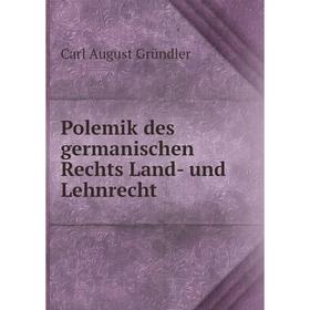 

Книга Polemik des germanischen Rechts Land- und Lehnrecht. Carl August Gründler