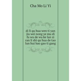 

Книга Di li qu hua wen ti yan jiu wei nong ye mu di fu wu de wu ke lan zi ran li shi qu hua de tao lun hui bao gao ti gang. Cha Mo Li Yi