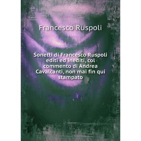 

Книга Sonetti di Francesco Ruspoli editi ed inediti, col commento di Andrea Cavalcanti, non mai fin qui stampato. Francesco Ruspoli