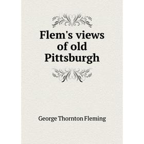 

Книга Flem's views of old Pittsburgh. George Thornton Fleming