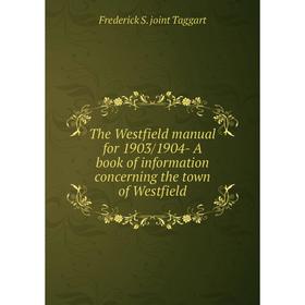 

Книга The Westfield manual for 1903/1904 - A book of information concerning the town of Westfield. Frederick S. joint Taggart