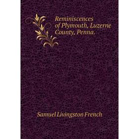 

Книга Reminiscences of Plymouth, Luzerne County, Penna. Samuel Livingston French