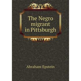 

Книга The Negro migrant in Pittsburgh. Abraham Epstein