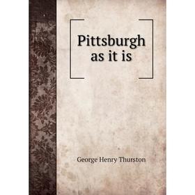 

Книга Pittsburgh as it is. George Henry Thurston