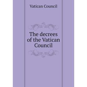 

Книга The decrees of the Vatican Council. Vatican Council