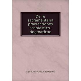 

Книга De re sacramentaria praelectiones scholastico-dogmaticae. Aemilius M. de. Augustinis