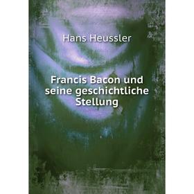 

Книга Francis Bacon und seine geschichtliche Stellung. Hans Heussler