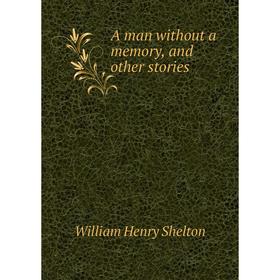 

Книга A man without a memory, and other stories. William Henry Shelton