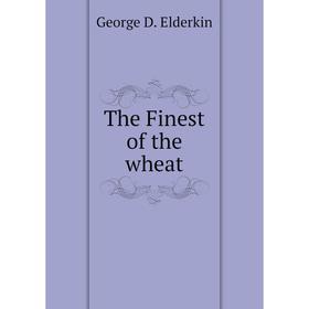 

Книга The Finest of the wheat. George D. Elderkin