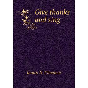 

Книга Give thanks and sing. James N. Clemmer