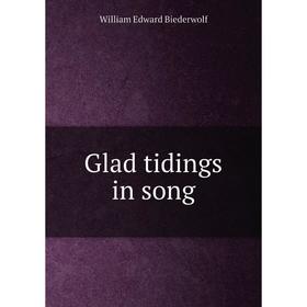 

Книга Glad tidings in song. William Edward Biederwolf