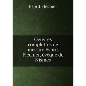 

Книга Oeuvres complettes de messire Esprit Fléchier, évêque de Nismes