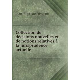 

Книга Collection de décisions nouvelles et de notions relatives à la jurisprudence actuelle. Jean-Baptiste Denisart