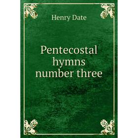 

Книга Pentecostal hymns number three. Henry Date