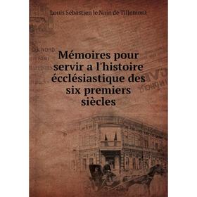 

Книга Mémoires pour servir a l'histoire écclésiastique des six premiers siècles