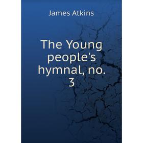 

Книга The Young people's hymnal, no. 3. James Atkins
