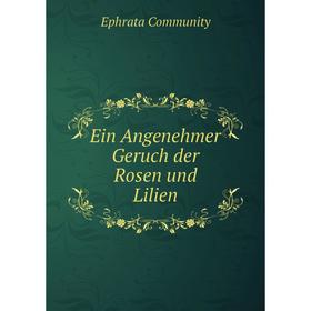 

Книга Ein Angenehmer Geruch der Rosen und Lilien. Ephrata Community