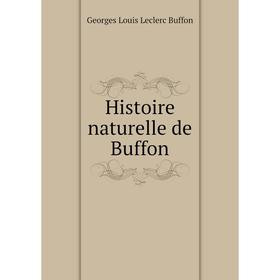 

Книга Histoire naturelle de Buffon. Georges Louis Leclerc Buffon