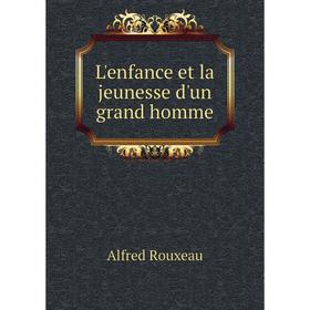 

Книга L'enfance et la jeunesse d'un grand homme