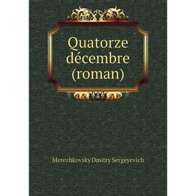 

Книга Quatorze décembre (roman). Дмитрий Сергеевич Мережковский