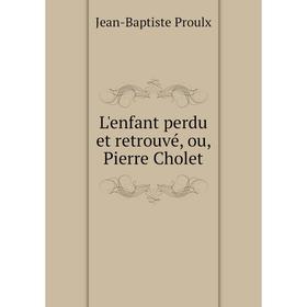 

Книга L'enfant perdu et retrouvé, ou, Pierre Cholet