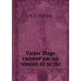 

Книга Victor Hugo raconté par un témoin de sa vie. H.C.O. Huss