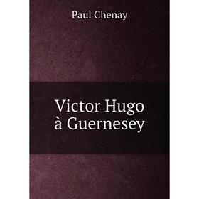 

Книга Victor Hugo à Guernesey. Paul Chenay