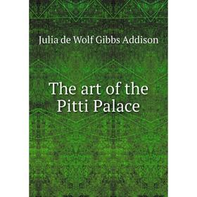

Книга The art of the Pitti Palace. Julia de Wolf Gibbs Addison