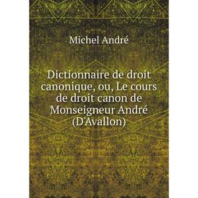 

Книга Dictionnaire de droit canonique, ou, Le cours de droit canon de Monseigneur André (D'Avallon). Michel André