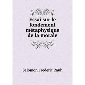 

Книга Essai sur le fondement métaphysique de la morale. Salomon Frederic Rauh