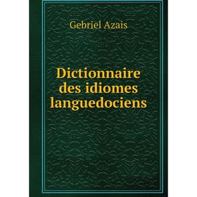 

Книга Dictionnaire des idiomes languedociens. Gebriel Azais