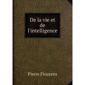 

Книга De la vie et de l'intelligence. Flourens Pierre