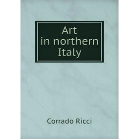 

Книга Art in northern Italy. Corrado Ricci