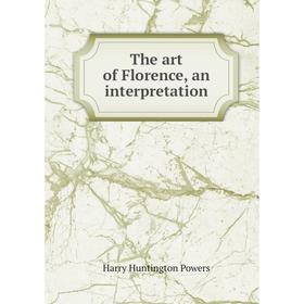 

Книга The art of Florence, an interpretation. Harry Huntington Powers