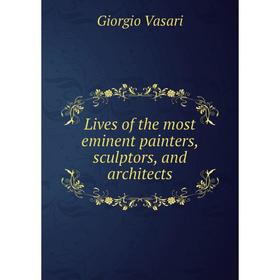 

Книга Lives of the most eminent painters, sculptors, and Architects