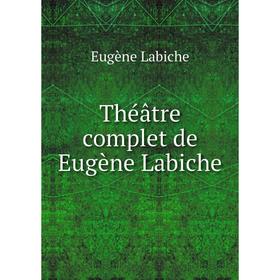 

Книга Théâtre complet de Eugène Labiche. Labiche Eugène