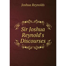 

Книга Sir Joshua Reynold's Discourses. Joshua Reynolds
