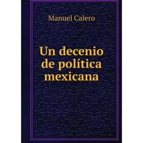

Книга Un decenio de política mexicana. Manuel Calero
