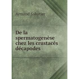 

Книга De la spermatogenèse chez les crustacés décapodes. Armand Sabatier