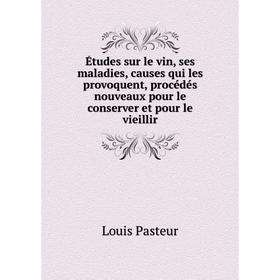 

Книга Études sur le vin, ses maladies, causes qui les provoquent, procédés nouveaux pour le conserver et pour le vieillir. Louis Pasteur